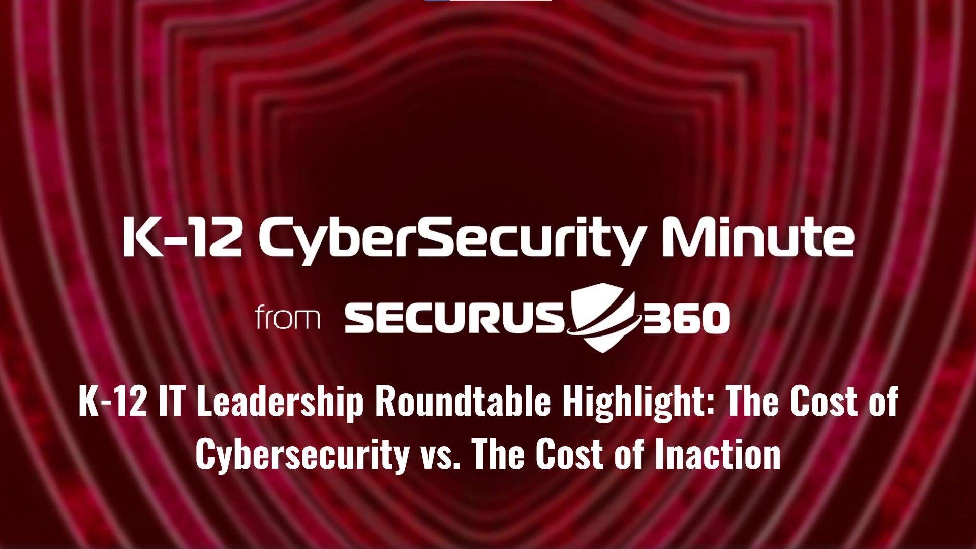 K-12 IT Leadership Roundtable Highlight The Cost of Cybersecurity vs. The Cost of Inaction thumbnail